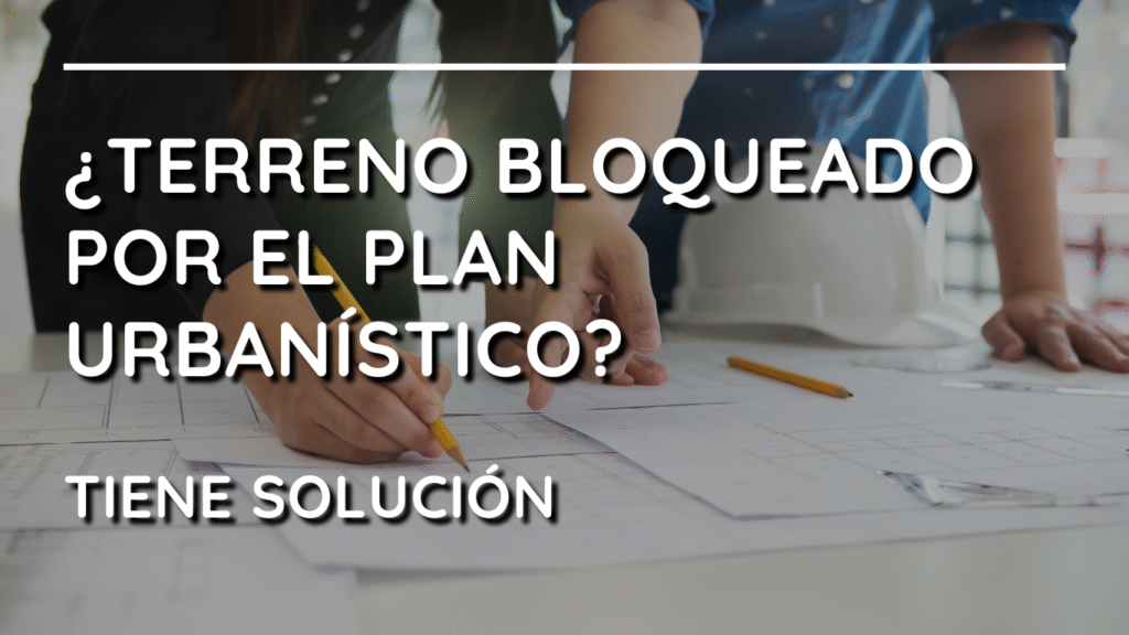 ¿Tienes un terreno bloqueado por el Plan Urbanístico, y la administración no te paga ni compensa? Tiene solución.