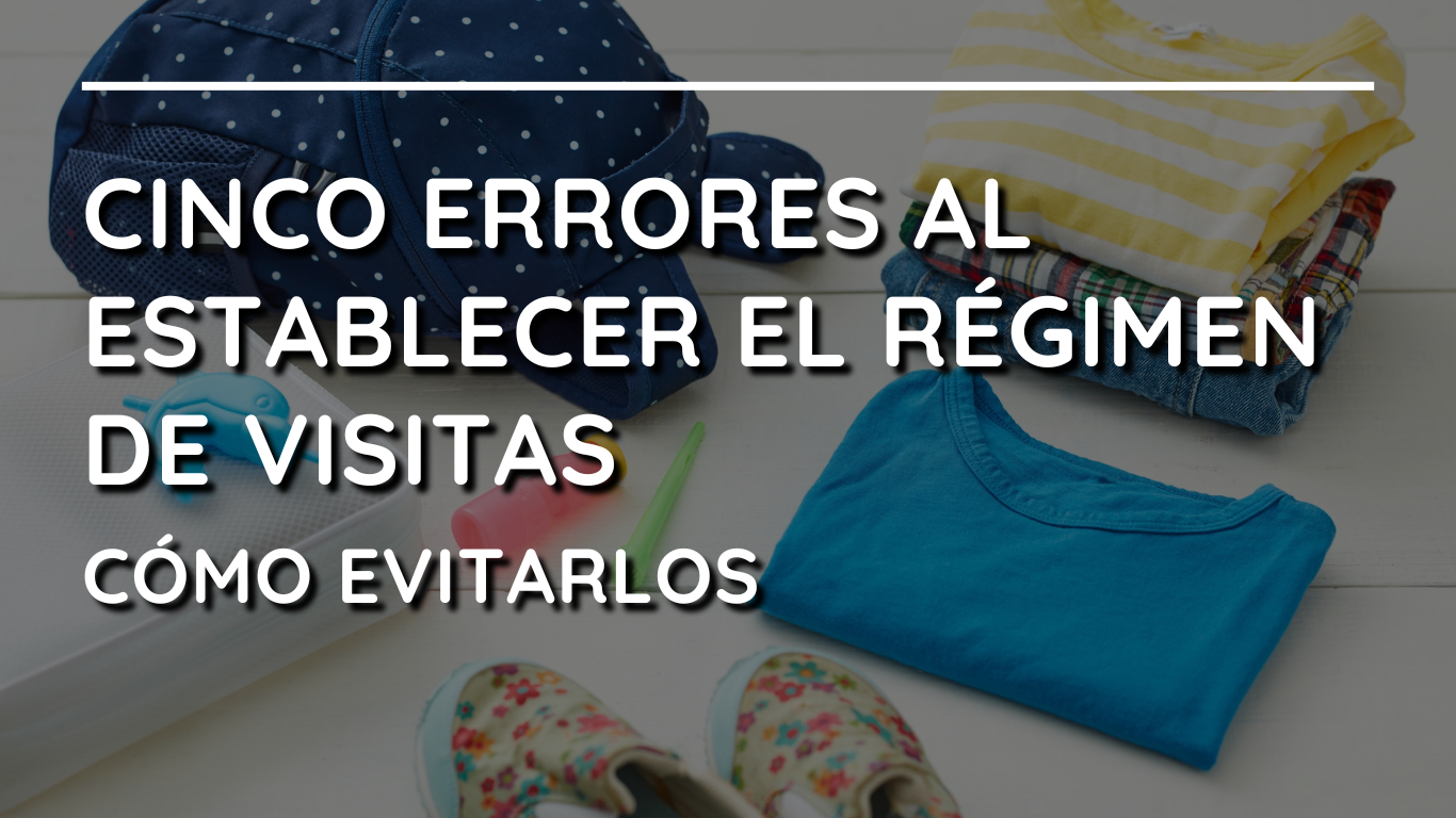 5 Errores comunes al establecer un régimen de visitas y cómo evitarlos