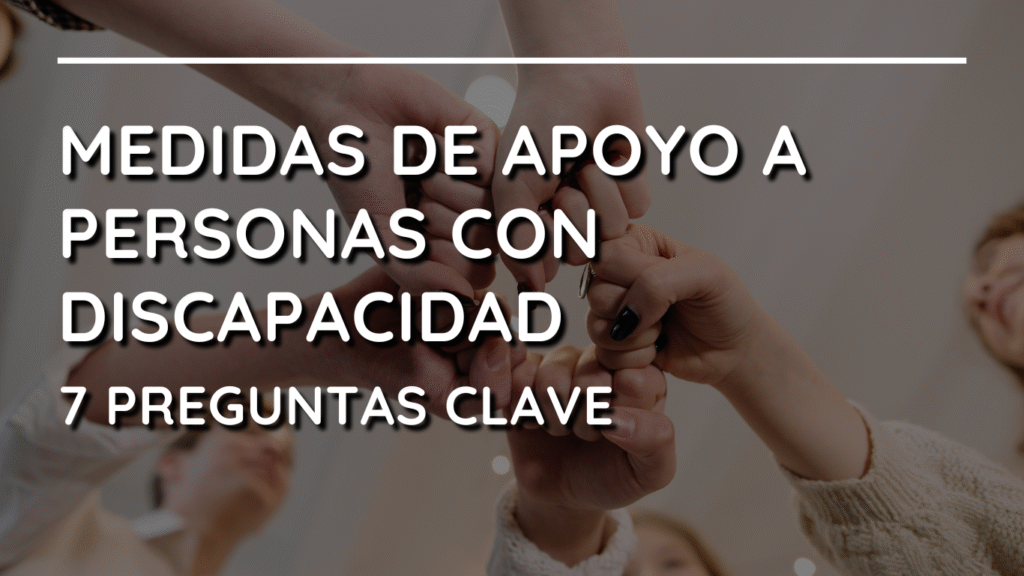 7 Preguntas clave sobre Medidas de Apoyo a Personas con Discapacidad