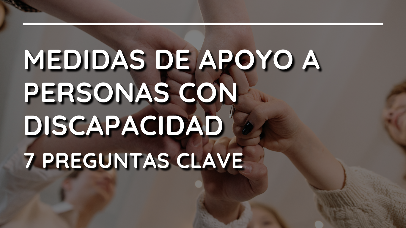 7 Preguntas clave sobre Medidas de Apoyo a Personas con Discapacidad
