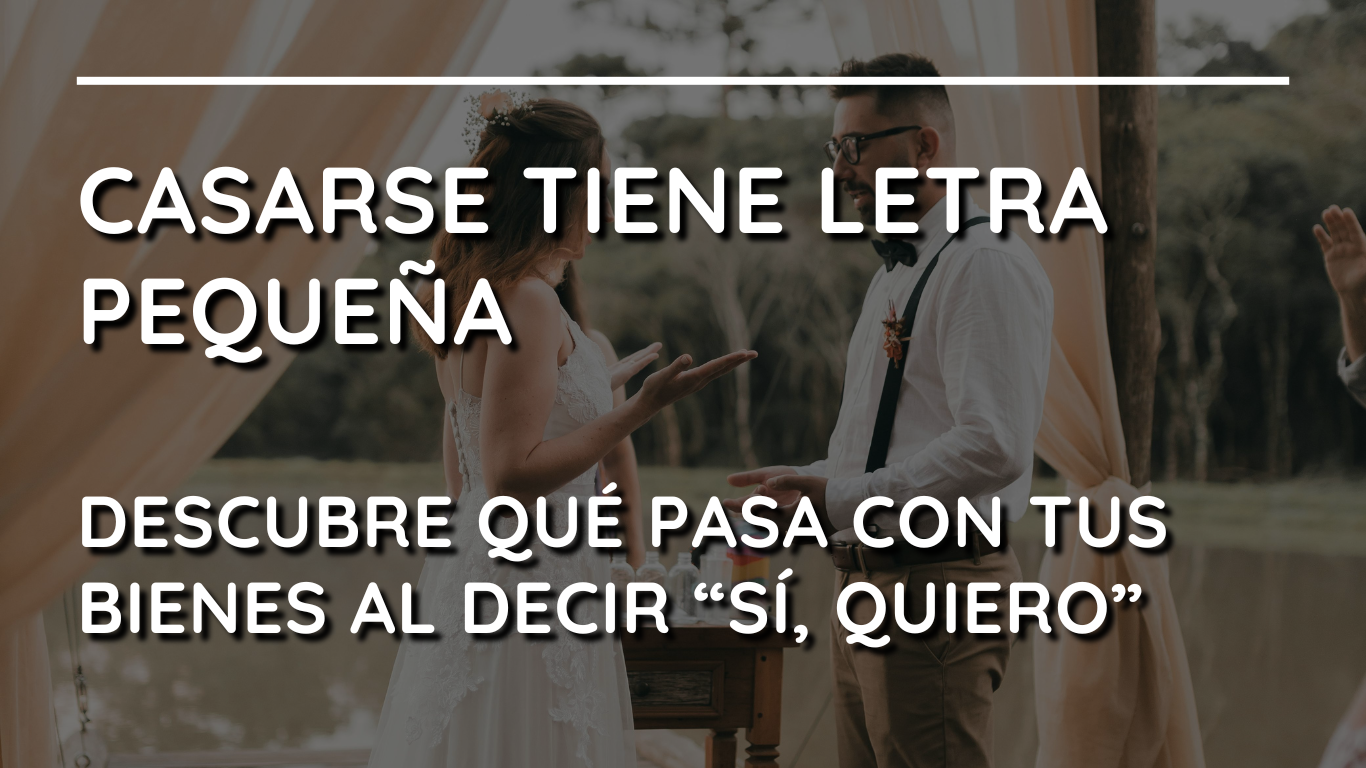 Casarse tiene letra pequeña. Descubre qué pasa con tus bienes al decir “Sí, quiero”.