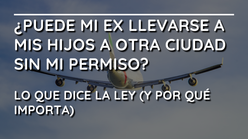 ¿Puede mi ex llevarse a mis hijos a otra ciudad (o incluso a otro país) sin mi permiso?